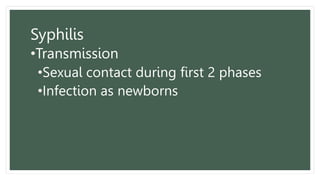 Syphilis
•Transmission
•Sexual contact during first 2 phases
•Infection as newborns
 
