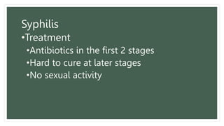 Syphilis
•Treatment
•Antibiotics in the first 2 stages
•Hard to cure at later stages
•No sexual activity
 