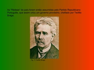 As “Rédeas” do país foram então assumidas pelo Partido Republicano Português, que assim criou um governo provisório, chefiado por Teófilo Braga. Fig. 7) Teófilo Braga 