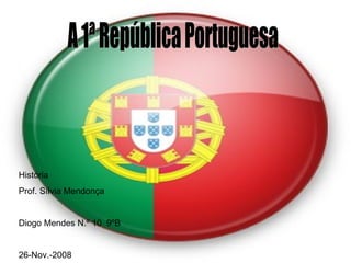 A 1ª República Portuguesa História Prof. Sílvia Mendonça Diogo Mendes N.º 10  9ºB 26-Nov.-2008 