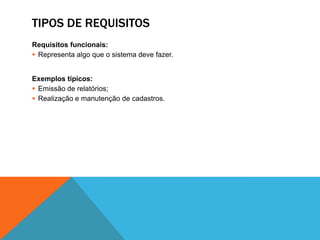 TIPOS DE REQUISITOS
Requisitos funcionais:
 Representa algo que o sistema deve fazer.
Exemplos típicos:
 Emissão de relatórios;
 Realização e manutenção de cadastros.
 