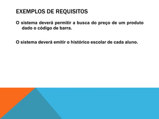 EXEMPLOS DE REQUISITOS
O sistema deverá permitir a busca do preço de um produto
dado o código de barra.
O sistema deverá emitir o histórico escolar de cada aluno.
 
