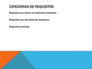 CATEGORIAS DE REQUISITOS
Requisitos que devem ser totalmente satisfeitos;
Requisitos que são altamente desejáveis;
Requisitos possíveis.
 