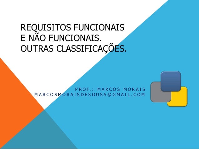 REQUISITOS FUNCIONAIS
E NÃO FUNCIONAIS.
OUTRAS CLASSIFICAÇÕES.
P R O F. : M A R C O S M O R A I S
M A R C O S M O R A I S ...
