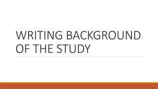 WRITING BACKGROUND
OF THE STUDY
 