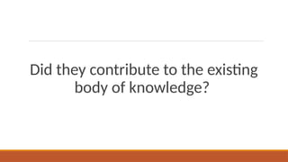 Did they contribute to the existing
body of knowledge?
 