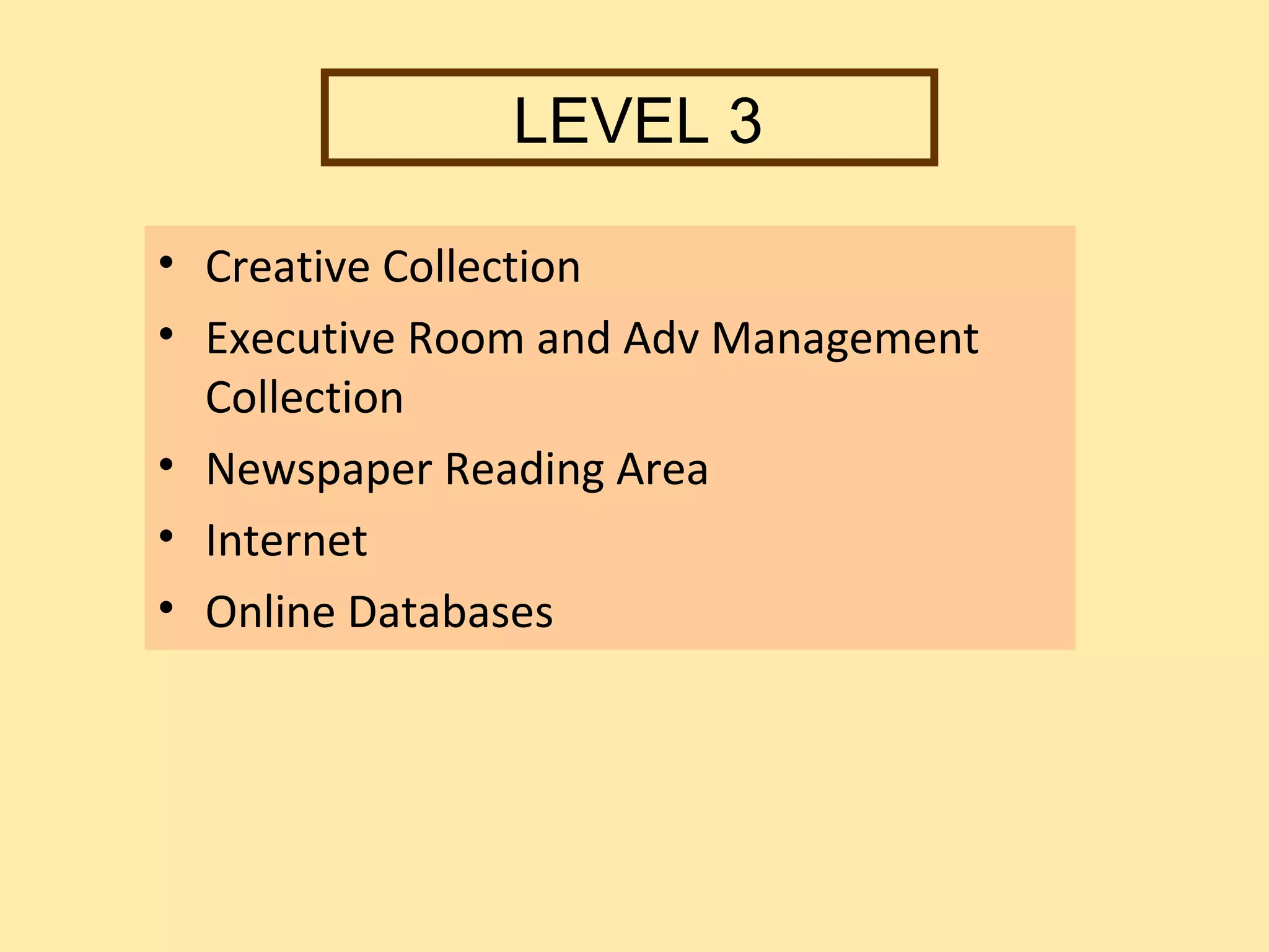 LEVEL 3

• Creative Collection
• Executive Room and Adv Management
  Collection
• Newspaper Reading Area
• Internet
• Online Databases
 