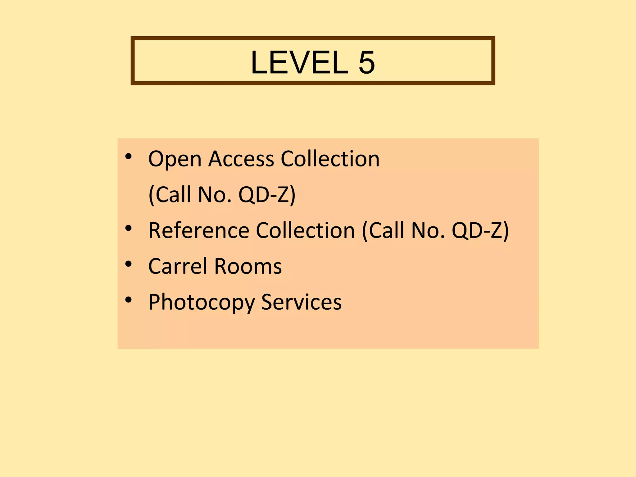 LEVEL 5

• Open Access Collection
  (Call No. QD-Z)
• Reference Collection (Call No. QD-Z)
• Carrel Rooms
• Photocopy Services
 