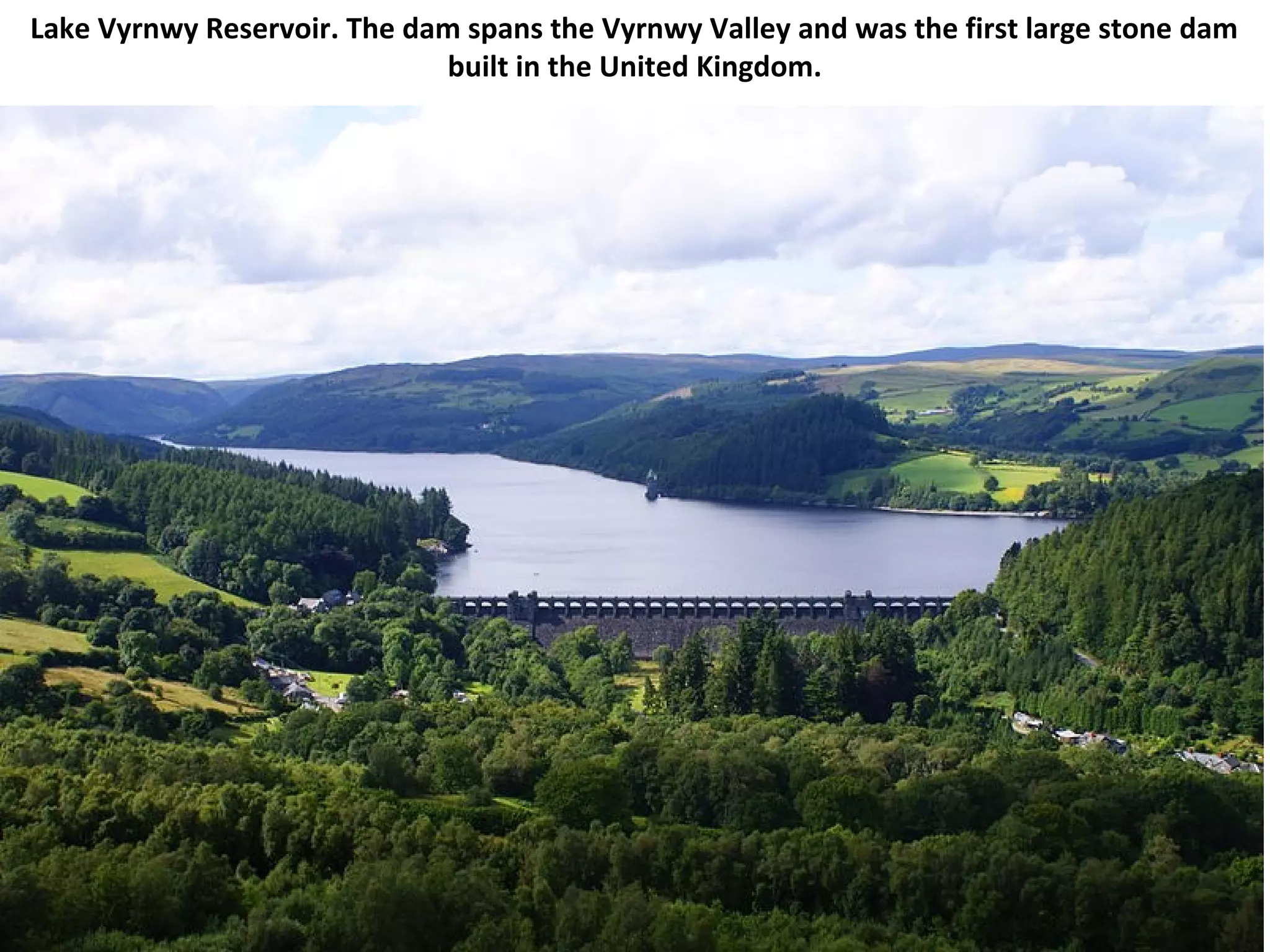 Lake Vyrnwy Reservoir. The dam spans the Vyrnwy Valley and was the first large stone dam
                             built in the United Kingdom.
 