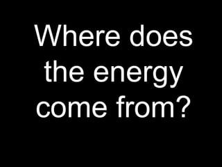W Where does the energy come from? 
