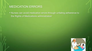 MEDICATION ERRORS
• Nurses can avoid medication errors through unfailing adherence to
the Rights of Medications administration
 
