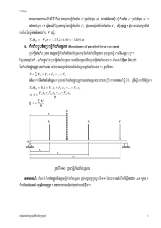 T.Chhay


      tameKalkarN_énviFIrMkil eK)anbgÁúMkMlaMg F Rtg;cMnuc M mantMélesμIbgÁúMkMlaMg F Rtg;cMnuc N .
      edaycMnuc O sßitelIExSskmμénbgÁúMkMlaMg F dUcenHm:Um:g;énkMlaMg F esμIsUnü. dUcenHplbUkBiC
                                                            Y              Y


KNiténm:Um:g;énkMlaMg F esμI³
           ∑ M O = − FX b = −173.2 × 1.85 = −320 N .m

     4> kMlaMgpÁÜbénRbBn§½kMlaMgRsb (Resultants of parallel force systems)
        RbBn§½kMlaMgRsb CaRbBn§½kMlaMgEdlExSskmμénkMlaMgnImYy² kñúgRbBn§½manTisRsbKña.
ExSskmμénkM -laMgpÁÜbénRbBn§½kMlaMgRsb manTisRsbnwgRbBn§½kMlaMgenaH. GaMgtg;sIuet TisedA
énkMlaMgpÁÜbRtUv)ankMNt; edayplbUkBiCKNiténRbBn§kMlaMgenaH. ¬rUbTI10¦
            R = ∑ FY = F1 + F2 + ... + Fn
           cMENkÉTItaMgénExSskmμrbs;kMlaMgpÁÜbRtUv)anedaHRsayedayeRbIeKalkarN_m:Um:g; RTwsþIbTv:arIj:úg.
           ∑ M O = R.x = F1 .x1 + F2 .x 2 + ... + Fn .x n
                  F .x + F2 .x 2 + ... + Fn .x n
           ⇒x= 1 1
                              R
                 ∑M
           b¤x=
                  R




   ]TahrN_³ kMNt;kMlaMgpÁÜbénRbBn§½kMlaMgRsb dUcbgðajkñúgrUbTI11 EdlmanGMeBIelIFñwmedk AB mYy.
kMlaMgTaMgGs;suT§EtbBaÄr. edayecalTMgn;pÞal;rbs;Fñwm.




ers‘ultg;énRbBn§½kMlaMgkñúgbøg;                                                                     9
 