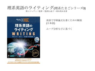 理系英語のライティング(理系たまごシリーズ3)
     野口ジュディー監修・著/深山晶子・岡本真由美著




                英語で学術論文を書くための解説
                (日本語)

                ムーブ分析などに基づく
 