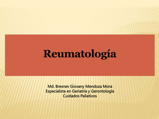 Reumatología
Md. Bresnev Giovany Mendoza Mora
Especialista en Geriatría y Gerontología
Cuidados Paliativos
 