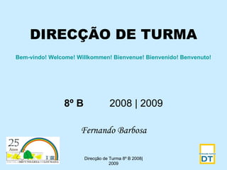 DIRECÇÃO DE TURMA 8º B   2008 | 2009 Fernando Barbosa Direcção de Turma 8º B 2008|2009 Bem-vindo!   Welcome! Willkommen! Bienvenue! Bienvenido! Benvenuto!   