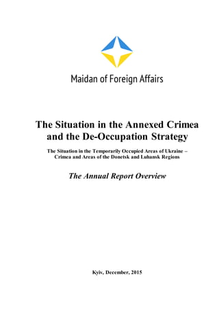 The Situation in the Annexed Crimea
and the De-Occupation Strategy
The Situation in the Temporarily Occupied Areas of Ukraine –
Crimea and Areas of the Donetsk and Luhansk Regions
The Annual Report Overview
Kyiv, December, 2015
 