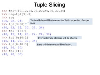 Tuple Slicing
Tuple will show till last element of list irrespective of upper
limit.
Every alternate element will be shown.
Every third element will be shown.
 