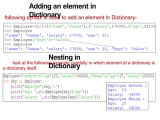 Adding an element in
Dictionary
following syntax is used to add an element in Dictionary-
look at the following example carefully in which element of a dictionary is
a dictionary itself.
Nesting in
Dictionary
 