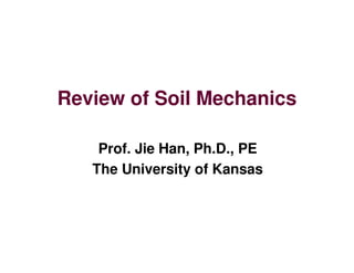 Review of Soil Mechanics
Prof. Jie Han, Ph.D., PE
The University of Kansas
Downloadedfrom:09ce.blogspot.com
Providedby:DkMamonai-09CE37
 