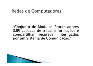 “Conjunto de Módulos Processadores
(MP) capazes de trocar informações e
compartilhar recursos, interligados
(MP) capazes de trocar informações e
compartilhar recursos, interligados
por um Sistema de Comunicação.”
 