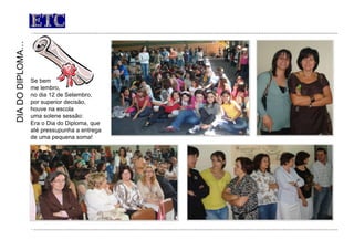 ETC Se bem  me lembro,  no dia 12 de Setembro,  por superior decisão,  houve na escola  uma solene sessão:  Era o Dia do Diploma, que até pressupunha a entrega de uma pequena soma! DIA DO DIPLOMA… 