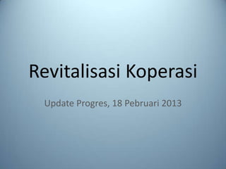 Revitalisasi Koperasi
 Update Progres, 18 Pebruari 2013
 