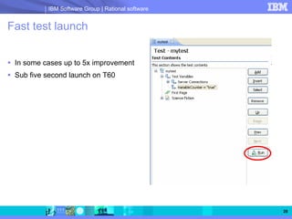 IBM Software Group | Rational software


Fast test launch


 In some cases up to 5x improvement
 Sub five second launch on T60




                                                   28
 