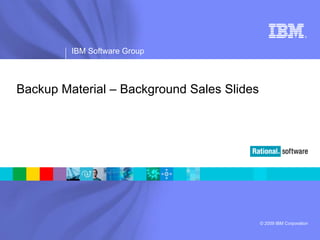 ®




         IBM Software Group



Backup Material – Background Sales Slides




                                            © 2009 IBM Corporation
 