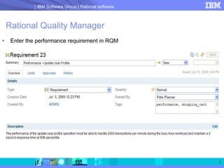 IBM Software Group | Rational software



Rational Quality Manager
 Enter the performance requirement in RQM




                                                   7
 