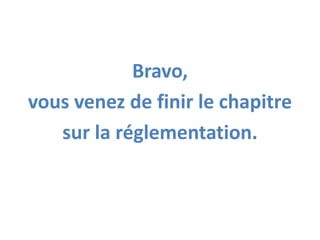 Bravo,
vous venez de finir le chapitre
sur la réglementation.
 