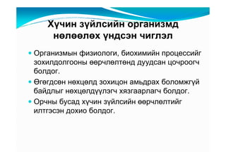 Õү÷èí çүéëñèéí îðãàíèçìä
    íөëөөëөõ үíäñýí ÷èãëýë
Îðãàíèçìûí ôèçèîëîãè, áèîõèìèéí ïðîöåññèéã
çîõèëäîëãîîíû өөð÷ëөëòөíä äóóäñàí öî÷ðîîã÷
áîëäîã.
Өãөãäñөí íөõöөëä çîõèöîí àìüäðàõ áîëîìæãүé
áàéäëûã íөõöөëäүүëýã÷ õÿçãààðëàã÷ áîëäîã.
Îð÷íû áóñàä õү÷èí çүéëñèéí өөð÷ëөëòèéã
èëòãýñýí äîõèî áîëäîã.
 