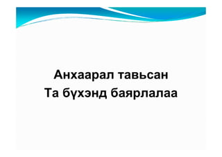 Àíõààðàë òàâüñàí
Òà áүõýíä áàÿðëàëàà
 