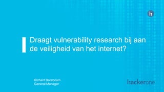 Draagt vulnerability research bij aan
de veiligheid van het internet?
Richard Borsboom
General Manager
 