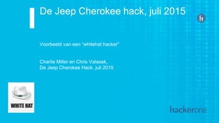 De Jeep Cherokee hack, juli 2015
Voorbeeld van een “whitehat hacker”
Charlie Miller en Chris Valasek,
De Jeep Cherokee Hack, juli 2015
 
