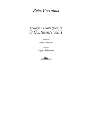 Erico Verissimo 
O tempo e o vento [parte 1] 
O Continente vol. 1 
Ilustrações 
Paulo von Poser 
Prefácio 
Regina Zilberman 
 