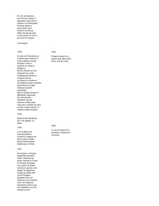 Em 25 de fevereiro, 
em Ponche Verde, é 
assinada a paz entre o 
Império e os revoltosos. 
Embora assine o 
documento, gen. 
Antonio de Souza 
Netto declara-se pela 
continuação da luta, e 
se exila no Uruguai. 
A teiniaguá 
1848 
Eclode em Pernambuco 
a Revolução Praieira, a 
última grande revolta 
armada contra o 
governo do Império 
brasileiro. 
No Rio Grande do Sul, 
preparam-se novas 
investidas armadas no 
Uruguai para se 
contrapor à influência 
de Rosas.Eclodem revoltas 
populares em quase 
todas as capitais 
europeias. 
Marx e Engels lançam o 
Manifesto comunista. 
Em Montevidéu, 
Garibaldi decide 
retornar à Itália para 
lutar pela unidade do país, 
contra o poder papal e o 
império austro-húngaro. 
1849 
Morre Anita Garibalde 
em 4 de agosto, na. 
itália. 
1850 
A lei Eusébio de 
Queirós proíbe o 
comércio negreiro da 
África para o Brasil. 
Novas intervenções 
brasileiras no Prata. 
1845 
Chega a Santa Fé o 
negociante Aguinaldo 
Silva, avô de Luzia. 
1850 
A vila de Santa Fé é 
elevada a cabeça de 
comarca. 
1851 
No Uruguai, as tropas 
brasileiras derrotam 
Oribe. Ascende ao 
poder Venâncio Flores, 
do Partido Colorado, 
com apoio do Brasil. 
Começa a guerra com 
Rosas, da Argentina. 
Chega ao Brasil Karl 
Julius Christian 
Adalbert Heinrich 
Ferdinand von Koseritz 
(Carl von Koseritz), 
refugiado político que 
fixa residência no Rio 
Grande do Sul. 
 