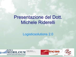 1
Presentazione del Dott.
Michele Riderelli
Logisticsolutions 2.0
 
