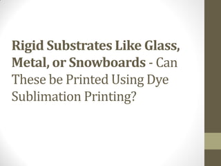 Rigid Substrates Like Glass,
Metal, or Snowboards - Can
These be Printed Using Dye
Sublimation Printing?
 