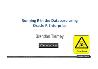  	
  	
  www.oraly)cs.com 	
  t	
  :	
  @brendan)erney 	
  e	
  :	
  brendan.)erney@oraly)cs.com	
   	
   	
   	
  	
  
Running	
  R	
  in	
  the	
  Database	
  using	
  	
  
Oracle	
  R	
  Enterprise	
  
	
  
Brendan Tierney
Code	
  Demo	
  
 