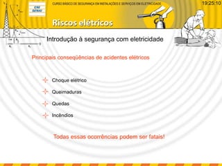 Introdução à segurança com eletricidade
Principais conseqüências de acidentes elétricos
Choque elétrico
Queimaduras
Quedas
Incêndios
Todas essas ocorrências podem ser fatais!
19:25:10
 