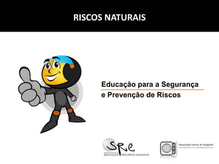 RISCOS NATURAIS

Educação para a Segurança
e Prevenção de Riscos

 