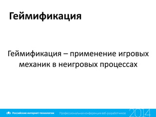 Геймификация
Геймификация	
  –	
  применение	
  игровых	
  
механик	
  в	
  неигровых	
  процессах
 