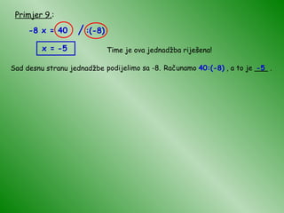 Primjer 9. : -8 x = 40 -5 Time je ova jednadžba riješena! Sad desnu stranu jednadžbe podijelimo sa -8. Računamo  40:(-8)  , a to je ___ . -5 x = / :(-8) 