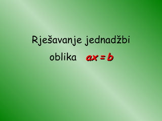 Rješavanje jednadžbi oblika  ax   =   b 