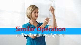 Similar Operation
as The Traditional Syringe
 