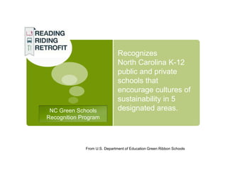 Recognizes
                               North Carolina K-12
                               public and private
                               schools that
                               encourage cultures of
                               sustainability in 5
 NC Green Schools              designated areas.
Recognition Program




              From U.S. Department of Education Green Ribbon Schools
 