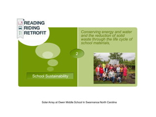 Conserving energy and water
                                    and the reduction of solid
                                    waste through the life cycle of
                                    school materials,

                                2




School Sustainability




     Solar Array at Owen Middle School In Swannanoa North Carolina
 