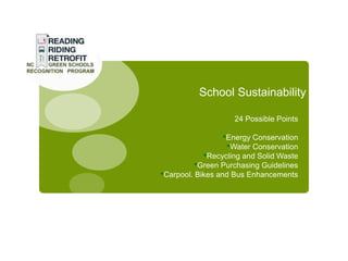 School Sustainability

                   24 Possible Points

                •Energy Conservation
                 •Water Conservation
           •Recycling and Solid Waste
        •Green Purchasing Guidelines
•Carpool. Bikes and Bus Enhancements
 