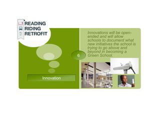 Innovations will be open-
                 ended and will allow
                 schools to document what
                 new initiatives the school is
                 trying to go above and
                 beyond in becoming a
             6   Green School.




Innovation
 