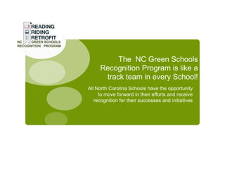 The NC Green Schools
     Recognition Program is like a
      track team in every School!
All North Carolina Schools have the opportunity
     to move forward in their efforts and receive
   recognition for their successes and initiatives
 
